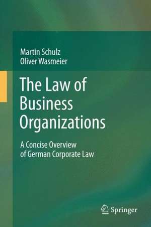 The Law of Business Organizations: A Concise Overview of German Corporate Law de Martin Schulz