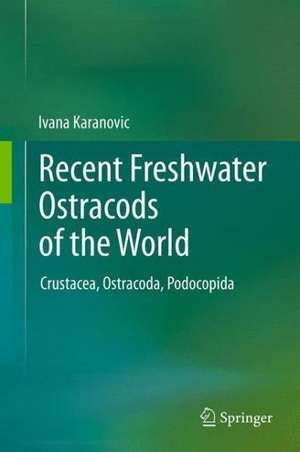 Recent Freshwater Ostracods of the World: Crustacea, Ostracoda, Podocopida de Ivana Karanovic