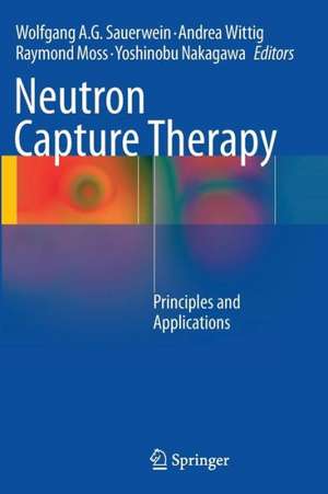 Neutron Capture Therapy: Principles and Applications de Wolfgang A.G. Sauerwein