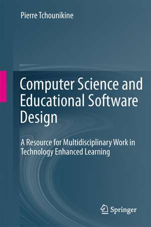 Computer Science and Educational Software Design: A Resource for Multidisciplinary Work in Technology Enhanced Learning de Pierre Tchounikine