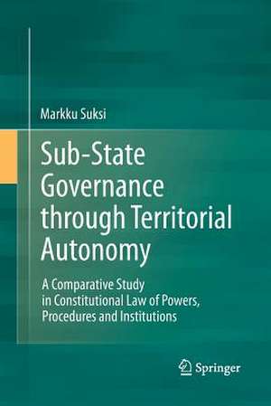 Sub-State Governance through Territorial Autonomy: A Comparative Study in Constitutional Law of Powers, Procedures and Institutions de Markku Suksi