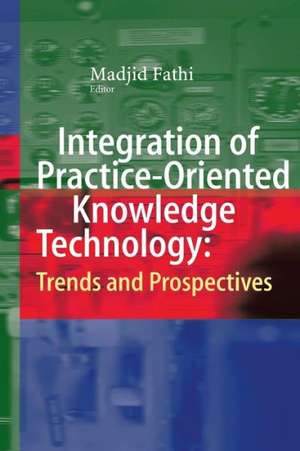 Integration of Practice-Oriented Knowledge Technology: Trends and Prospectives de Madjid Fathi