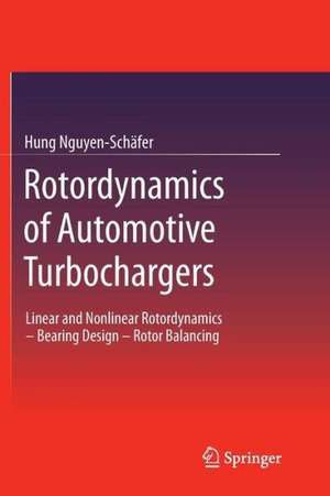 Rotordynamics of Automotive Turbochargers: Linear and Nonlinear Rotordynamics – Bearing Design – Rotor Balancing de Hung Nguyen-Schäfer