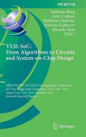 VLSI-SoC: From Algorithms to Circuits and System-on-Chip Design: 20th IFIP WG 10.5/IEEE International Conference on Very Large Scale Integration, VLSI-SoC 2012, Santa Cruz, CA, USA, October 7-10, 2012, Revised Selected Papers de Andreas Burg