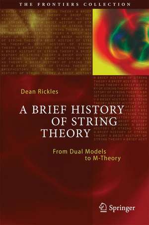 A Brief History of String Theory: From Dual Models to M-Theory de Dean Rickles