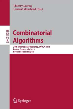 Combinatorial Algorithms: 24th International Workshop, IWOCA 2013, Rouen, France, July 10-12, 2013. Revised Selected Papers de Thierry Lecroq