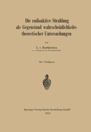 Die radioaktive Strahlung als Gegenstand wahrscheinlichkeitstheoretischer Untersuchungen de L. v. Bortkiewicz