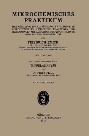 Mikrochemisches Praktikum: Eine Anleitung Zur Ausführung der Wichtigsten Mikrochemischen Handgriffe, Reaktionen und Bestimmungen mit Ausnahme der Quantitativen Organischen Mikroanalyse de Friedrich Emich