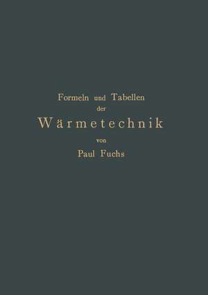 Formeln und Tabellen der Wärmetechnik: Zum Gebrauch bei Versuchen in Dampf-,Gas- und Hüttenbetrieben de Paul Fuchs