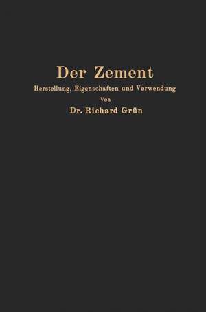 Der Zement: Herstellung, Eigenschaften und Verwendung de Richard Grün