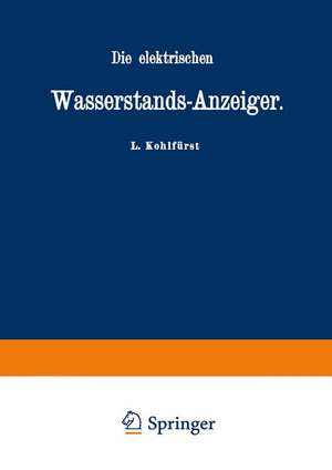 Die elektrischen Wasserstands-Anzeiger. Für Wasserten-und Maschinen-Techniker, Wasserleitungs — Ingenieure, Fabrikdirektoren, Industrielle u. s. w. de L. Kohlfürst