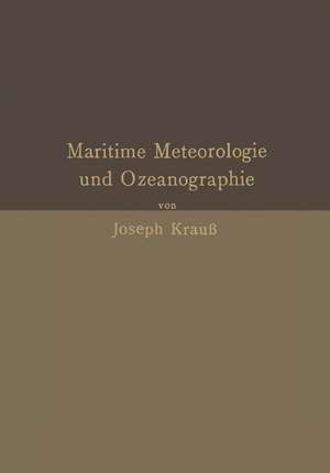 Grundzüge der maritimen Meteorologie und Ozeanographie: Mit besonderer Berücksichtigung der Praxis und der Anforderungen in Navigationsschulen de Joseph Krauß