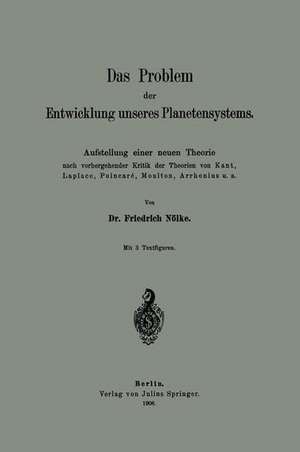 Das Problem der Entwicklung unseres Planetensystems: Aufstellung einer neuen Theorie nach vorhergehender Kritik der Theorien von Kant, Laplace, Poincaré, Moulton, Arrhenius u. a. de Friedrich Nölke