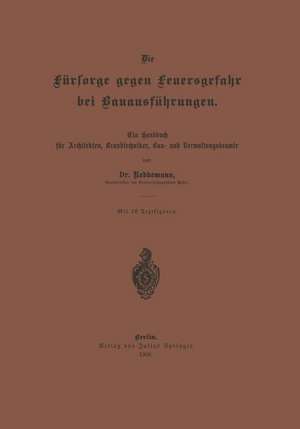 Die Fürsorge gegen Feuersgefahr bei Bauausführungen: Ein Handbuch für Architekten, Brandtechniker, Bau- und Verwaltungsbeamte de Reddemann