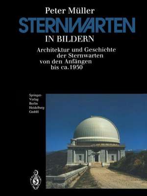 Sternwarten in Bildern: Architektur und Geschichte der Sternwarten von den Anfängen bis ca. 1950 de Peter Müller