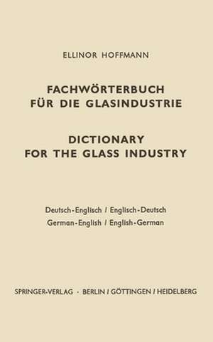 Dictionary for the glass industry / Fachwörterbuch für die Glasindustrie: German-English English-German / Deutsch-Englisch Englisch-Deutsch de Ellinor Hoffmann