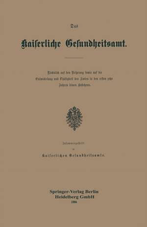 Das Kaiserliche Gesundheitsamt: Rückblick auf den Ursprung sowie auf die Entwickelung und Thätigkeit des Amtes in den ersten zehn Jahren seines Bestehens de Kaiserlichen Gesundheitsamte