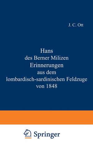 Hans des Berner Milizen Erinnerungen aus dem lombardisch-sardinischen Feldzuge von 1848 de J.C. Ott