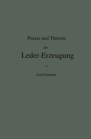 Praxis und Theorie der Leder-Erzeugung. Ein Leitfaden für Lohe-, Weiss-, Sämisch- und Glaçé-Gerber de Josef Jettmar