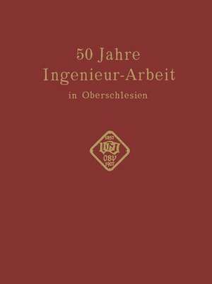 50 Jahre Ingenieur—Arbeit in Oberschlesien: Eine Gedenkschrift zur Feier des 50 jährigen Bestehens des Oberschlesischen Bezirksvereins deutscher Ingenieure de Conrad Matschoß