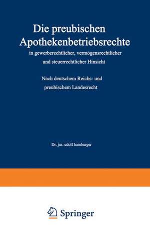 Die preußischen Apothekenbetriebsrechte in gewerberechtlicher, vermögensrechtlicher und steuerrechtlicher Hinsicht: Nach deutschem Reichs- und preußischem Landesrecht de Adolf Hamburger