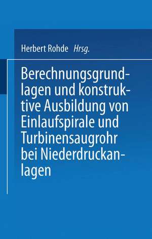 Berechnungsgrundlagen und konstruktive Ausbildung von Einlaufspirale und Turbinensaugrohr bei Niederdruckanlagen: Von der Badischen Technischen Hochschule Fridericiana zu Karlsruhe zur Erlangung der Würde eines Doktor-Ingenieurs genehmigte Dissertation de Herbert Rohde