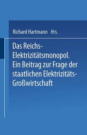 Das Reichs-Elektrizitätsmonopol: Ein Beitrag zur Frage der staatlichen Elektrizitäts-Großwirtschaft de Richard Hartmann