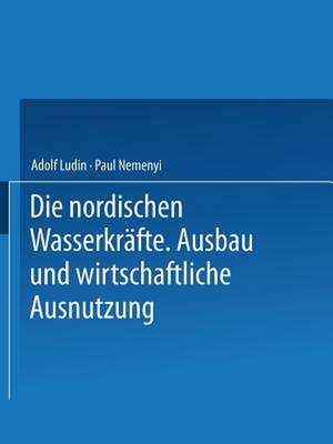 Die Nordischen Wasserkräfte: Ausbau und Wirtschaftliche Ausnutzung de Adolf Ludin