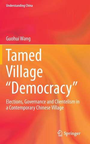 Tamed Village “Democracy”: Elections, Governance and Clientelism in a Contemporary Chinese Village de Guohui Wang