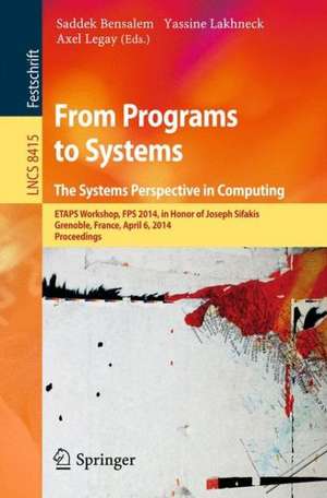 From Programs to Systems - The Systems Perspective in Computing: ETAPS Workshop, FPS 2014, in Honor of Joseph Sifakis, Grenoble, France, April 6, 2014, Proceedings de Saddek Bensalem