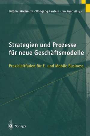 Strategien und Prozesse für neue Geschäftsmodelle: Praxisleitfaden für E- und Mobile Business de Jürgen Frischmuth