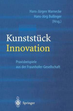 Kunststück Innovation: Praxisbeispiele aus der Fraunhofer-Gesellschaft de Hans-Jürgen Warnecke