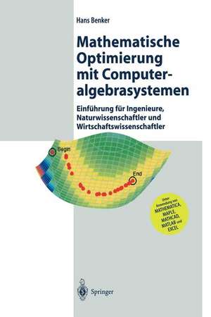 Mathematische Optimierung mit Computeralgebrasystemen: Einführung für Ingenieure, Naturwissenschaflter und Wirtschaftswissenschaftler unter Anwendung von MATHEMATICA, MAPLE, MATHCAD, MATLAB und EXCEL de Hans Benker