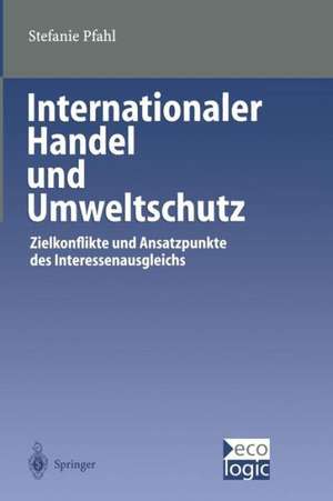 Internationaler Handel und Umweltschutz: Zielkonflikte und Ansatzpunkte des Interessenausgleichs de Stefanie Pfahl