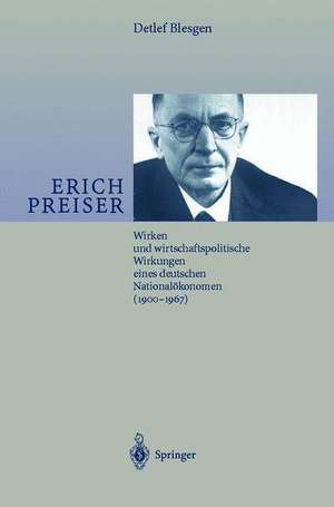 Erich Preiser: Wirken und wirtschaftspolitische Wirkungen eines deutschen Nationalökonomen (1900–1967) de Detlef J. Blesgen