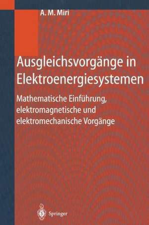 Ausgleichsvorgänge in Elektroenergiesystemen: Mathematische Einführung, elektromagnetische und elektromechanische Vorgänge de Amir M. Miri