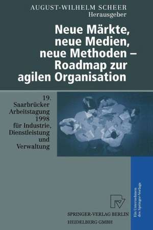 Neue Märkte, neue Medien, neue Methoden — Roadmap zur agilen Organisation: 19. Saarbrücker Arbeitstagung für Industrie, Dienstleistung und Verwaltung 5.–7. Oktober 1998 Universität des Saarlandes, Saarbrücken de August-Wilhelm Scheer