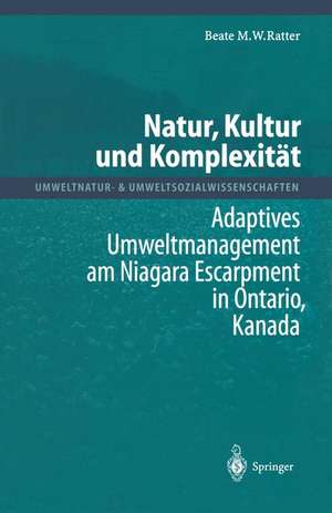 Natur, Kultur und Komplexität: Adaptives Umweltmanagement am Niagara Escarpment in Ontario, Kanada de Beate M.W. Ratter