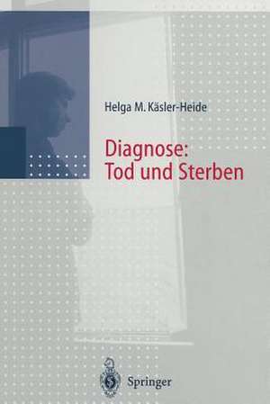 Diagnose: Tod und Sterben: Gespräche mit unheilbar Kranken, Angehörigen und Hinterbliebenen de Helga Käsler-Heide