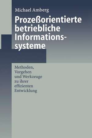 Prozeßorientierte betriebliche Informationssysteme: Methoden, Vorgehen und Werkzeuge zu ihrer effizienten Entwicklung de Michael Amberg