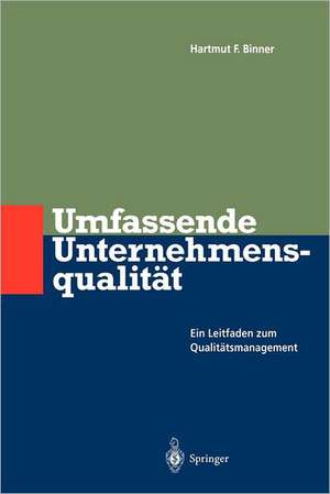 Umfassende Unternehmens-qualität: Ein Leitfaden zum Qualitätsmanagement de Hartmut F. Binner