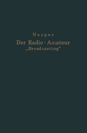 Der Radio-Amateur „Broadcasting“: Ein Lehr- und Hilfsbuch für die Radio-Amateure aller Länder de Eugen Nesper