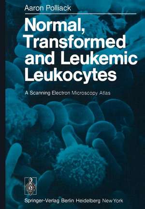 Normal, Transformed and Leukemic Leukocytes: A Scanning Electron Microscopy Atlas de A. Polliack