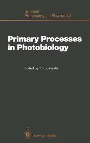 Primary Processes in Photobiology: Proceedings of the 12th Taniguchi Symposium, Fujiyoshida, Yamanashi Prefecture, Japan, December 7–12, 1986 de Takayoshi Kobayashi