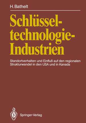 Schlüsseltechnologie-Industrien: Standortverhalten und Einfluß auf den regionalen Strukturwandel in den USA und in Kanada de Harald Bathelt