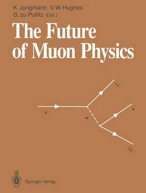 The Future of Muon Physics: Proceedings of the International Symposium on The Future of Muon Physics, Ruprecht-Karls-Universität Heidelberg, Heidelberg, Federal Republic of Germany, 7–9 May, 1991 de Klaus Jungmann