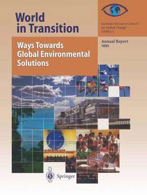 World in Transition: Ways Towards Global Environmental Solutions: Annual Report 1995 de German Advisory Council on Global change (WBGU)