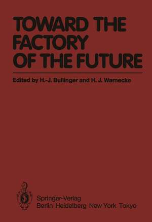 Toward the Factory of the Future: Proceedings of the 8th International Conference on Production Research and 5th Working Conference of the Fraunhofer-Institute for Industrial Engineering (FHG-IAO) at University of Stuttgart, August 20 – 22, 1985 de K. Kornwachs