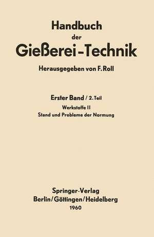 Handbuch der Gießerei-Technik: Erster Band / 2. Teil Werkstoffe II Stand und Probleme der Normung de Franz Roll