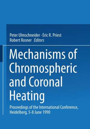 Mechanisms of Chromospheric and Coronal Heating: Proceedings of the International Conference, Heidelberg, 5–8 June 1990 de Peter Ulmschneider